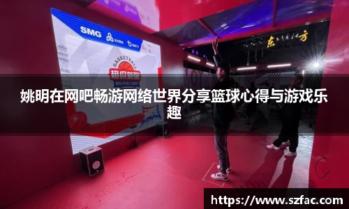 姚明在网吧畅游网络世界分享篮球心得与游戏乐趣